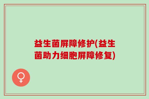 益生菌屏障修护(益生菌助力细胞屏障修复)