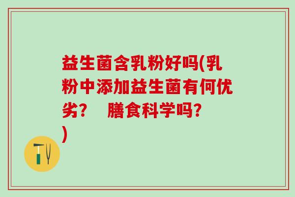 益生菌含乳粉好吗(乳粉中添加益生菌有何优劣？  膳食科学吗？)