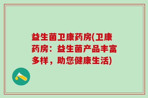益生菌卫康药房(卫康药房：益生菌产品丰富多样，助您健康生活)