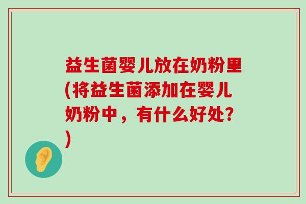益生菌婴儿放在奶粉里(将益生菌添加在婴儿奶粉中，有什么好处？)