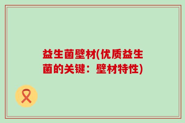 益生菌壁材(优质益生菌的关键：壁材特性)