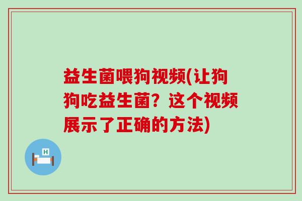 益生菌喂狗视频(让狗狗吃益生菌?这个视频展示了正确的方法) 益生菌喂狗视频(让狗狗吃益生菌?这个视频展示了正确的方法)
