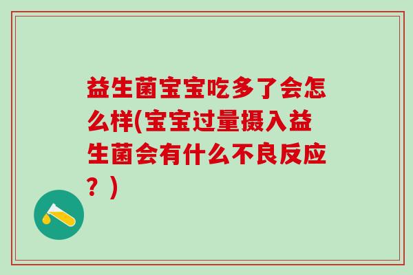 益生菌宝宝吃多了会怎么样(宝宝过量摄入益生菌会有什么不良反应？)