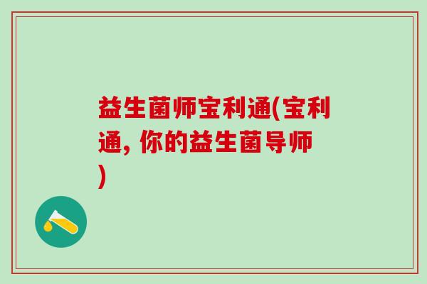 益生菌师宝利通(宝利通, 你的益生菌导师) 益生菌师宝利通(宝利通, 你的益生菌导师)