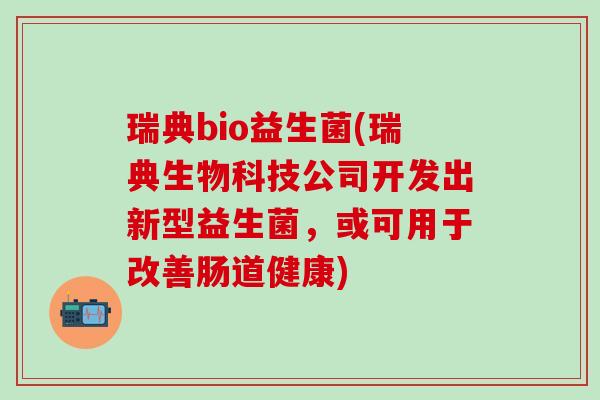 瑞典bio益生菌(瑞典生物科技公司开发出新型益生菌，或可用于改善肠道健康)
