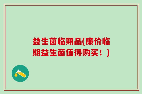 益生菌临期品(廉价临期益生菌值得购买！)