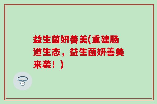 益生菌妍善美(重建肠道生态，益生菌妍善美来袭！)