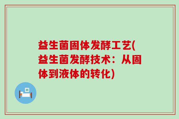 益生菌固体发酵工艺(益生菌发酵技术：从固体到液体的转化)