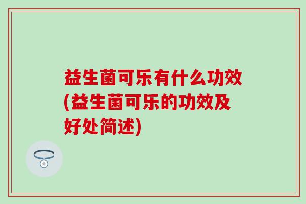 益生菌可乐有什么功效(益生菌可乐的功效及好处简述)