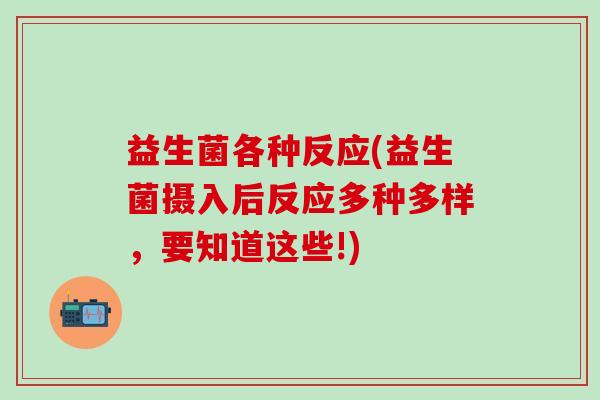 益生菌各种反应(益生菌摄入后反应多种多样，要知道这些!)