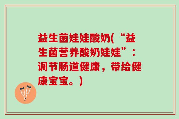 益生菌娃娃酸奶(“益生菌营养酸奶娃娃”：调节肠道健康，带给健康宝宝。)