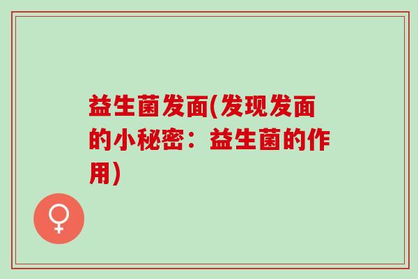 益生菌发面(发现发面的小秘密：益生菌的作用)