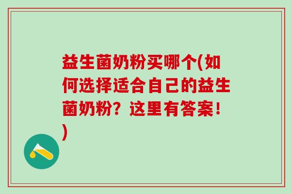 益生菌奶粉买哪个(如何选择适合自己的益生菌奶粉？这里有答案！)