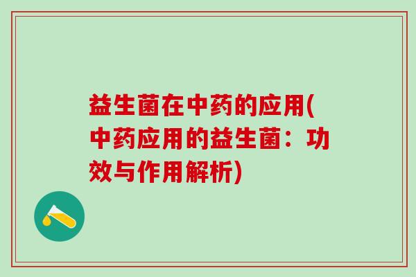 益生菌在中药的应用(中药应用的益生菌：功效与作用解析)