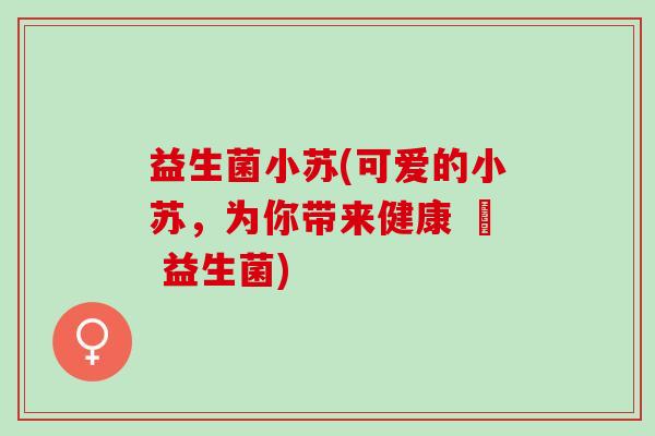 益生菌小苏(可爱的小苏，为你带来健康 – 益生菌)