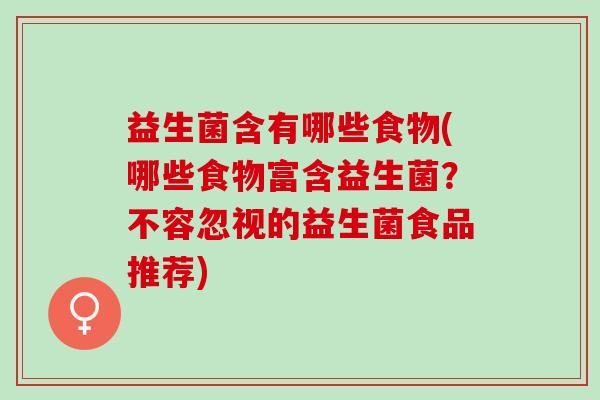 益生菌含有哪些食物(哪些食物富含益生菌？不容忽视的益生菌食品推荐)
