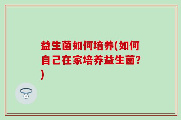 益生菌如何培养(如何自己在家培养益生菌？)