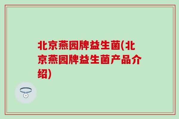 北京燕园牌益生菌(北京燕园牌益生菌产品介绍) 北京燕园牌益生菌(北京燕园牌益生菌产品介绍)