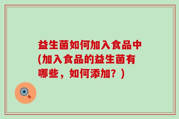 益生菌如何加入食品中(加入食品的益生菌有哪些,如何添加?) 益生菌如何加入食品中(加入食品的益生菌有哪些,如何添加?)