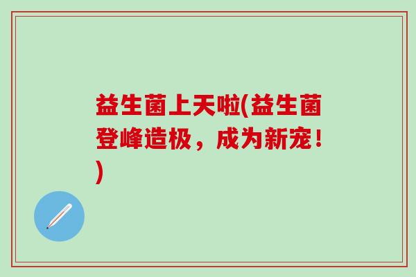 益生菌上天啦(益生菌登峰造极，成为新宠！)