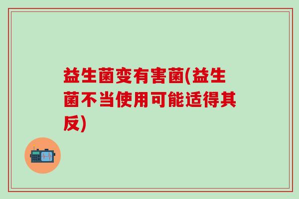 益生菌变有害菌(益生菌不当使用可能适得其反) 益生菌变有害菌(益生菌不当使用可能适得其反)