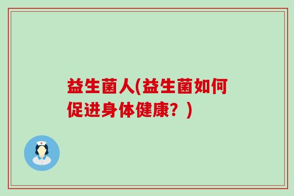 益生菌人(益生菌如何促进身体健康？)