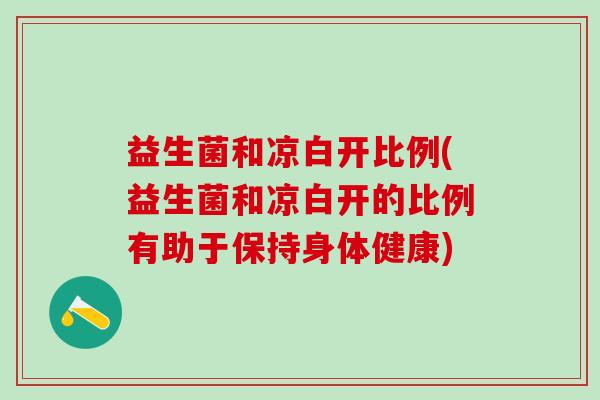 益生菌和凉白开比例(益生菌和凉白开的比例有助于保持身体健康)