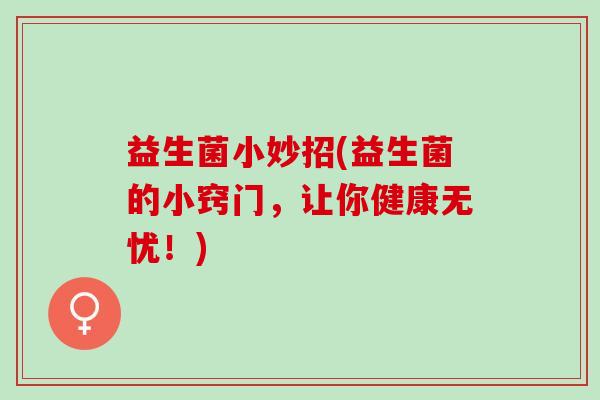 益生菌小妙招(益生菌的小窍门，让你健康无忧！)