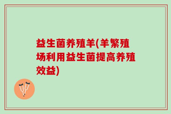 益生菌养殖羊(羊繁殖场利用益生菌提高养殖效益)