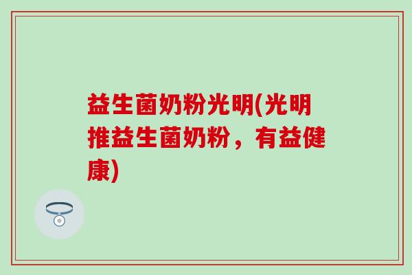 益生菌奶粉光明(光明推益生菌奶粉，有益健康)