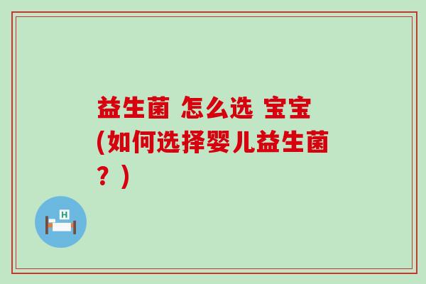 益生菌 怎么选 宝宝(如何选择婴儿益生菌？)
