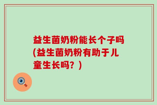 益生菌奶粉能长个子吗(益生菌奶粉有助于儿童生长吗？)