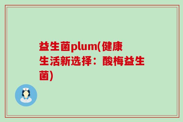 益生菌plum(健康生活新选择：酸梅益生菌)