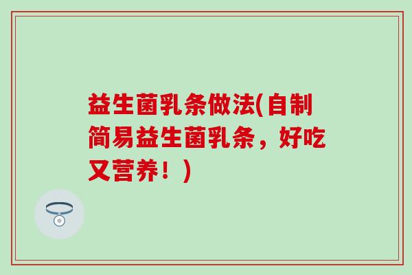 益生菌乳条做法(自制简易益生菌乳条，好吃又营养！)