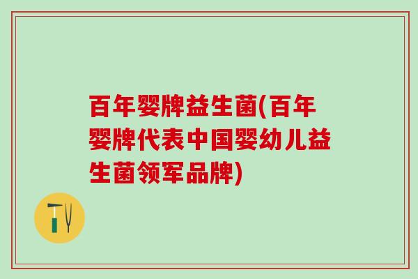 百年婴牌益生菌(百年婴牌代表中国婴幼儿益生菌领军品牌)