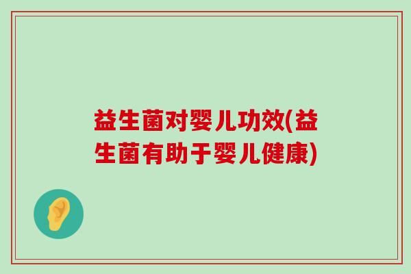 益生菌对婴儿功效(益生菌有助于婴儿健康)