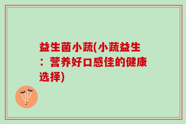 益生菌小蔬(小蔬益生：营养好口感佳的健康选择)