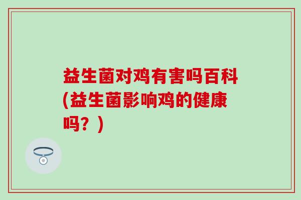 益生菌对鸡有害吗百科(益生菌影响鸡的健康吗？)