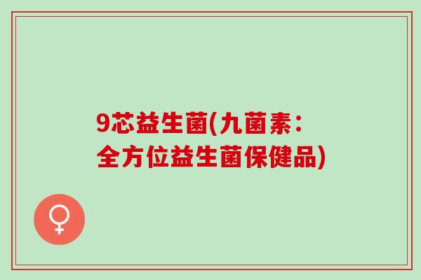 9芯益生菌(九菌素：全方位益生菌保健品)