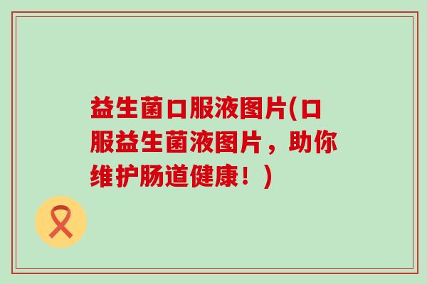 益生菌口服液图片(口服益生菌液图片，助你维护肠道健康！)