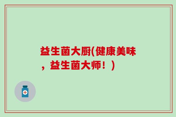 益生菌大厨(健康美味，益生菌大师！)