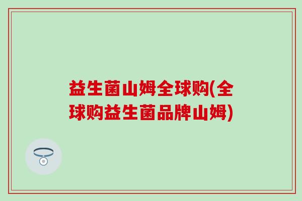 益生菌山姆全球购(全球购益生菌品牌山姆) 益生菌山姆全球购(全球购益生菌品牌山姆)