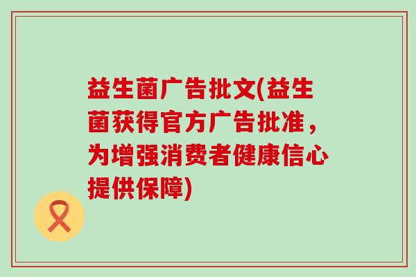益生菌广告批文(益生菌获得官方广告批准，为增强消费者健康信心提供保障)