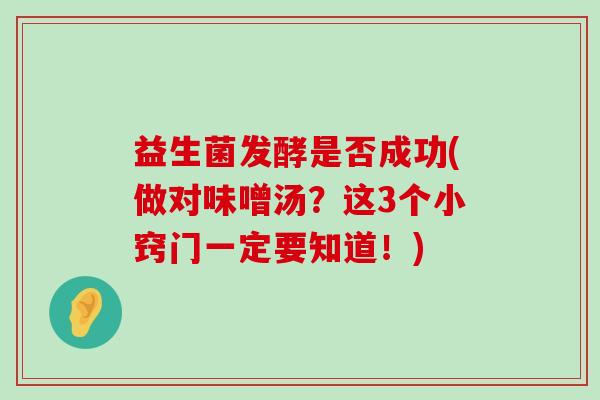 益生菌发酵是否成功(做对味噌汤？这3个小窍门一定要知道！)