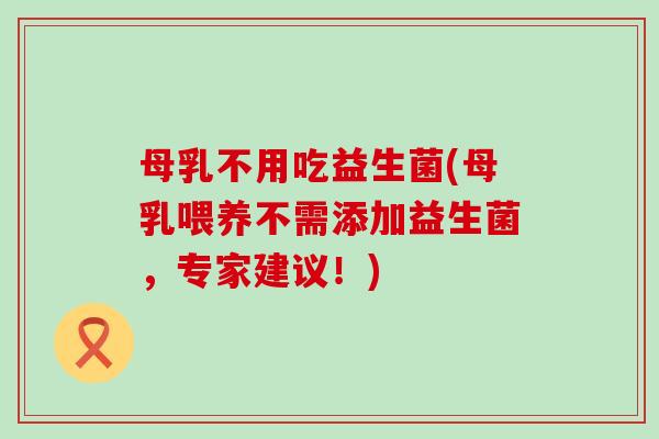 母乳不用吃益生菌(母乳喂养不需添加益生菌，专家建议！)