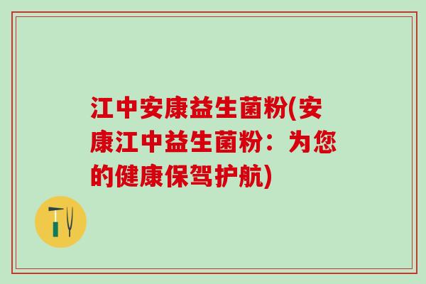江中安康益生菌粉(安康江中益生菌粉：为您的健康保驾护航)