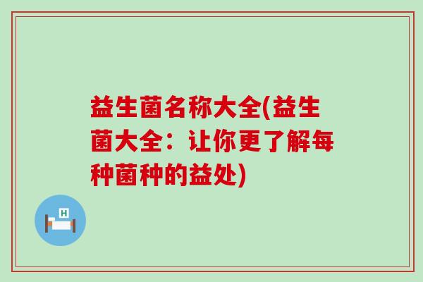 益生菌名称大全(益生菌大全：让你更了解每种菌种的益处)