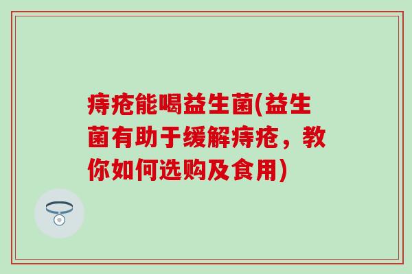 痔疮能喝益生菌(益生菌有助于缓解痔疮，教你如何选购及食用)