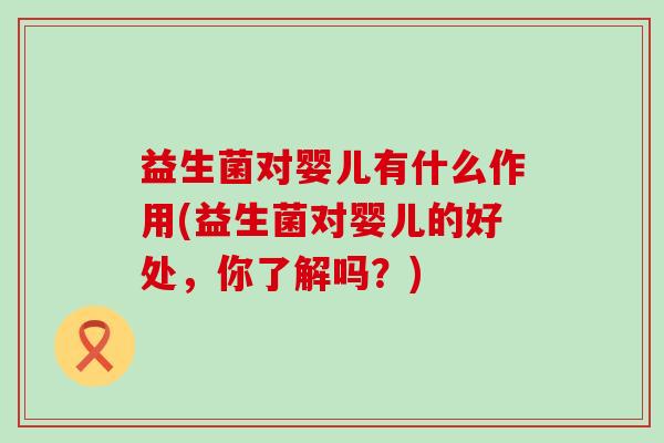 益生菌对婴儿有什么作用(益生菌对婴儿的好处，你了解吗？)