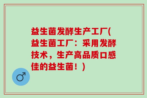 益生菌发酵生产工厂(益生菌工厂：采用发酵技术，生产高品质口感佳的益生菌！)